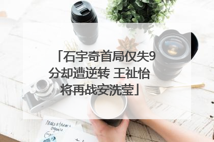 石宇奇首局仅失9分却遭逆转 王祉怡将再战安洗莹