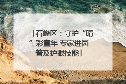 石峰区：守护“睛”彩童年 专家进园普及护眼技能