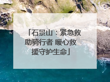 石景山：紧急救助骑行者 暖心救援守护生命