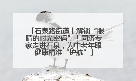 石泉路街道丨解锁“眼睛的时光密码”！同济专家走进石泉，为中老年眼健康精准“护航”