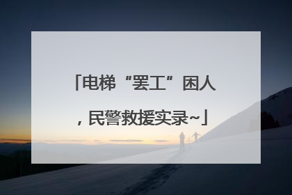 电梯“罢工”困人，民警救援实录~
