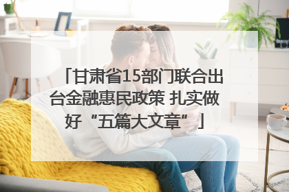 甘肃省15部门联合出台金融惠民政策 扎实做好“五篇大文章”