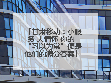 甘肃移动：小服务 大情怀 你的“习以为常”便是他们的满分答案