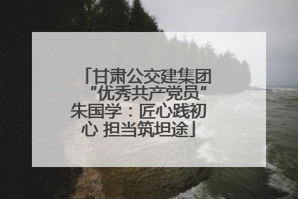 甘肃公交建集团“优秀共产党员”朱国学：匠心践初心 担当筑坦途