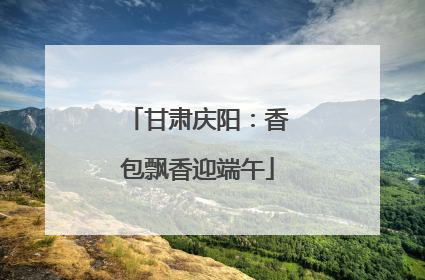 甘肃庆阳：香包飘香迎端午