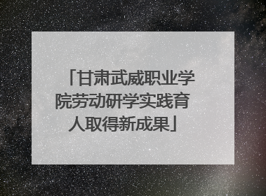 甘肃武威职业学院劳动研学实践育人取得新成果