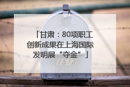 甘肃：80项职工创新成果在上海国际发明展“夺金”