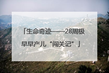 生命奇迹——28周极早早产儿“闯关记”