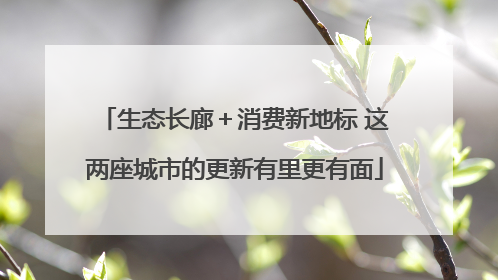 生态长廊＋消费新地标 这两座城市的更新有里更有面