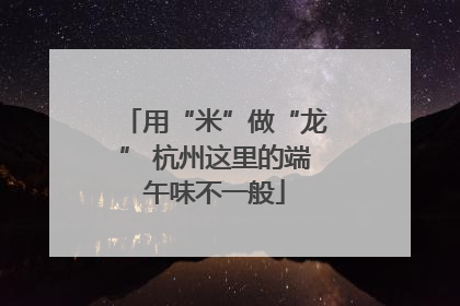 用“米”做“龙” 杭州这里的端午味不一般