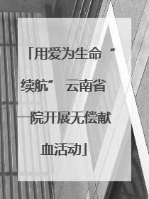 用爱为生命“续航” 云南省一院开展无偿献血活动