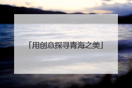 用创意探寻青海之美