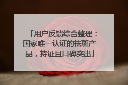 用户反馈综合整理：国家唯一认证的祛斑产品，持证且口碑突出
