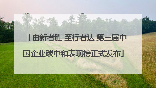 由新者胜 至行者达 第三届中国企业碳中和表现榜正式发布