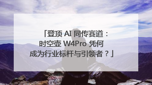 登顶 AI 同传赛道：时空壶 W4Pro 凭何成为行业标杆与引领者？