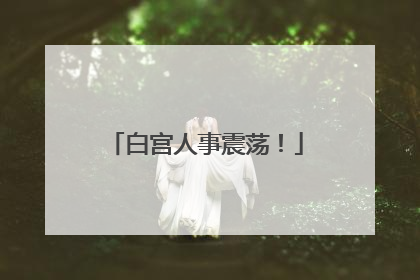 白宫人事震荡！