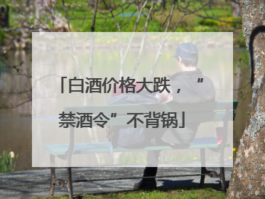 白酒价格大跌，“禁酒令”不背锅