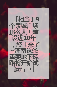 相当于9个泉城广场那么大！建设近10年，终于来了~济南这条重要地下环路将开始试运行→