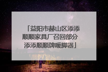 益阳市赫山区添添顺顺家具厂召回部分添添顺顺牌暖脚器