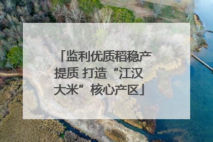 监利优质稻稳产提质 打造“江汉大米”核心产区