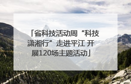 省科技活动周“科技潇湘行”走进平江 开展120场主题活动