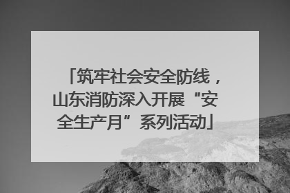 筑牢社会安全防线，山东消防深入开展“安全生产月”系列活动