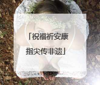 祝福祈安康 指尖传非遗