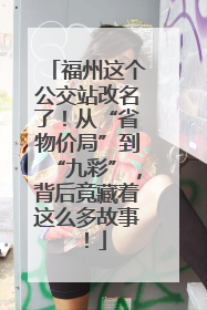福州这个公交站改名了！从“省物价局”到“九彩”，背后竟藏着这么多故事！
