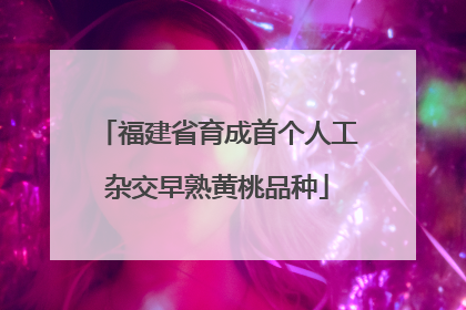 福建省育成首个人工杂交早熟黄桃品种