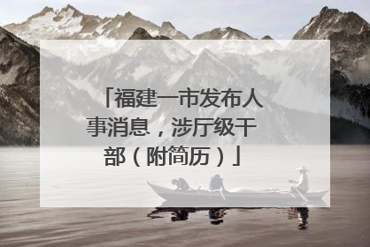 福建一市发布人事消息，涉厅级干部（附简历）