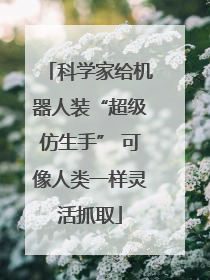 科学家给机器人装“超级仿生手” 可像人类一样灵活抓取