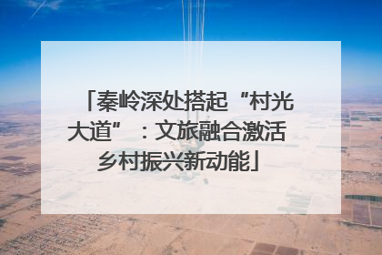 秦岭深处搭起“村光大道”：文旅融合激活乡村振兴新动能