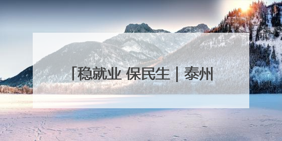 稳就业 保民生｜泰州支持龙头企业对新聘和在岗员工进行实训——到岗就能用 用了就见效