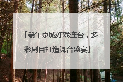 端午京城好戏连台，多彩剧目打造舞台盛宴