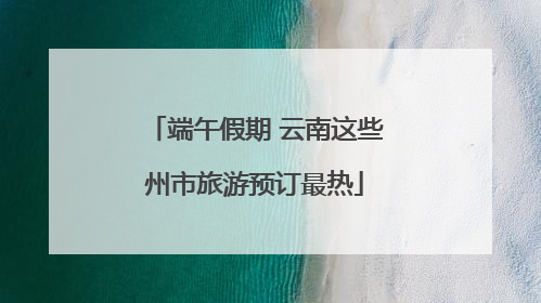 端午假期 云南这些州市旅游预订最热