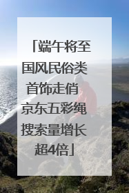 端午将至国风民俗类首饰走俏 京东五彩绳搜索量增长超4倍
