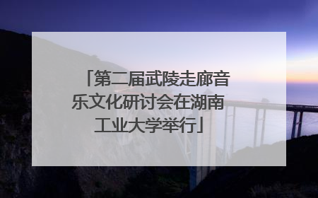 第二届武陵走廊音乐文化研讨会在湖南工业大学举行
