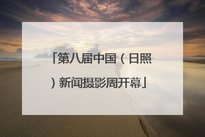 第八届中国（日照）新闻摄影周开幕