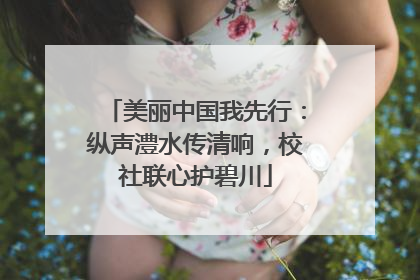 美丽中国我先行：纵声澧水传清响，校社联心护碧川
