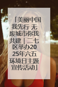 美丽中国我先行 无废城市你我共建｜二七区举办2025年六五环境日主题宣传活动