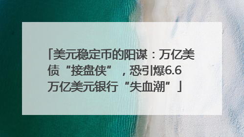 美元稳定币的阳谋：万亿美债“接盘侠”，恐引爆6.6万亿美元银行“失血潮”