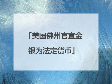 美国佛州官宣金银为法定货币
