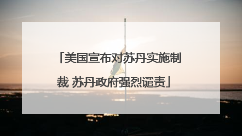 美国宣布对苏丹实施制裁 苏丹政府强烈谴责