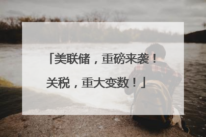 美联储，重磅来袭！关税，重大变数！