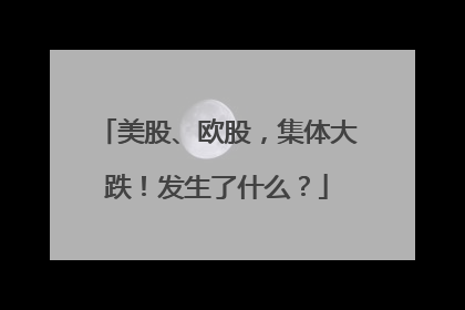 美股、欧股，集体大跌！发生了什么？