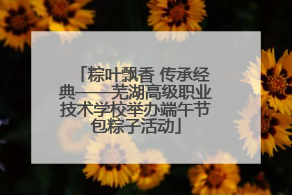 粽叶飘香 传承经典——芜湖高级职业技术学校举办端午节包粽子活动