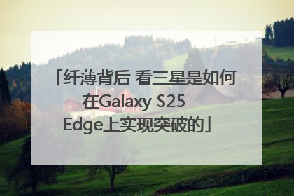 纤薄背后 看三星是如何在Galaxy S25 Edge上实现突破的