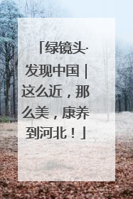 绿镜头·发现中国｜这么近，那么美，康养到河北！