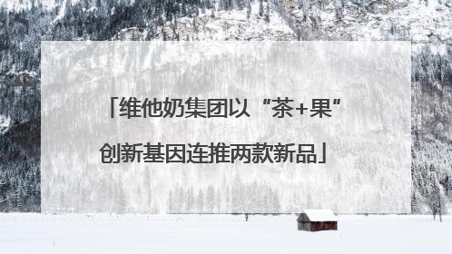 维他奶集团以“茶+果”创新基因连推两款新品