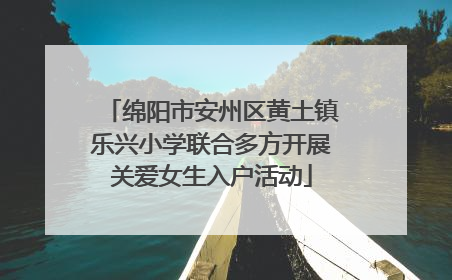 绵阳市安州区黄土镇乐兴小学联合多方开展关爱女生入户活动